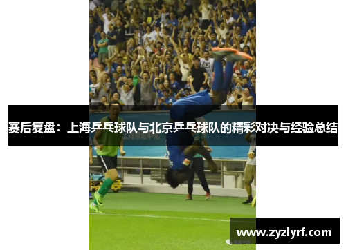赛后复盘：上海乒乓球队与北京乒乓球队的精彩对决与经验总结