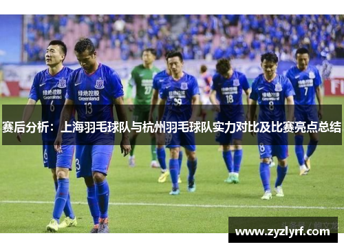 赛后分析：上海羽毛球队与杭州羽毛球队实力对比及比赛亮点总结