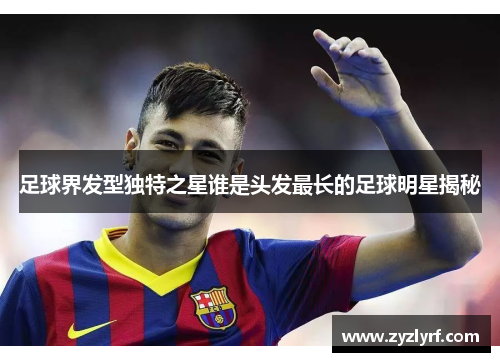 足球界发型独特之星谁是头发最长的足球明星揭秘