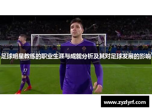 足球明星教练的职业生涯与成就分析及其对足球发展的影响