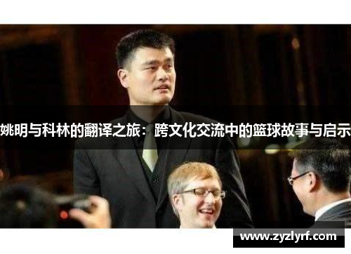 姚明与科林的翻译之旅：跨文化交流中的篮球故事与启示