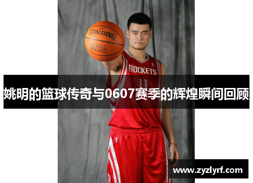 姚明的篮球传奇与0607赛季的辉煌瞬间回顾
