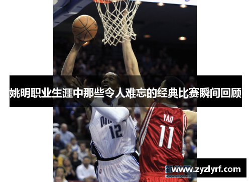 姚明职业生涯中那些令人难忘的经典比赛瞬间回顾