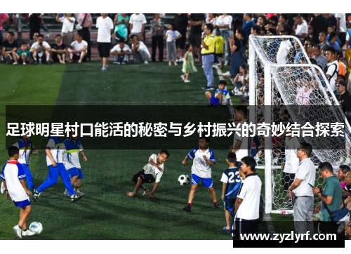 足球明星村口能活的秘密与乡村振兴的奇妙结合探索