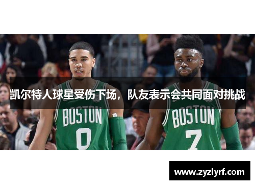 凯尔特人球星受伤下场，队友表示会共同面对挑战