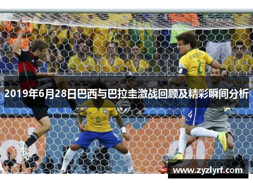 2019年6月28日巴西与巴拉圭激战回顾及精彩瞬间分析