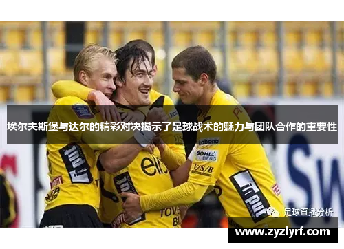 埃尔夫斯堡与达尔的精彩对决揭示了足球战术的魅力与团队合作的重要性