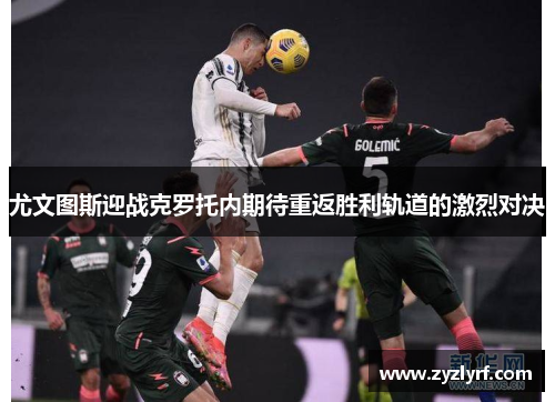 尤文图斯迎战克罗托内期待重返胜利轨道的激烈对决
