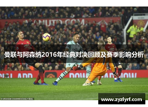 曼联与阿森纳2016年经典对决回顾及赛季影响分析