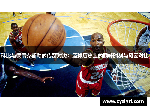 科比与德雷克斯勒的传奇对决：篮球历史上的巅峰时刻与风云对比