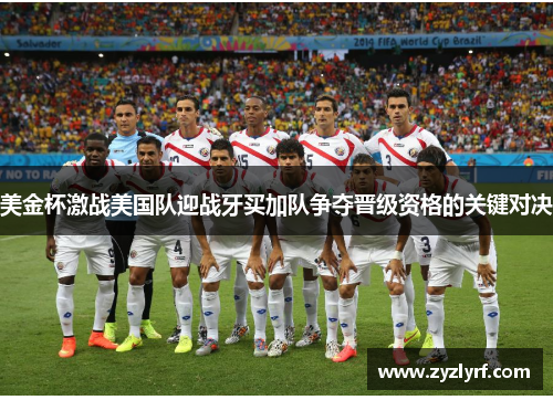美金杯激战美国队迎战牙买加队争夺晋级资格的关键对决